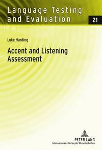 Accent and Listening Assessment: A Validation Study of the Use of Speakers with L2 Accents on an Academic English Listening Test: 21 (Language Testing and Evaluation) by Harding, Luke