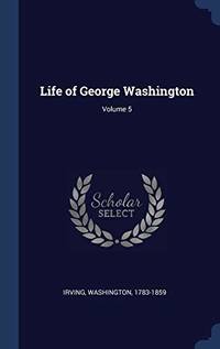 Life of George Washington; Volume 5 by Irving Washington - Hardcover - from The Saint Bookstore (SKU: B9781340553135)