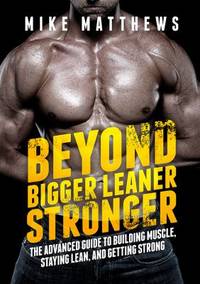 Beyond Bigger Leaner Stronger : The Advanced Guide to Building Muscle, Staying Lean, and Getting...