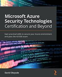 Microsoft Azure Security Technologies Certification and Beyond: Gain practical skills to secure...