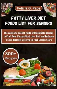 FATTY LIVER DIET FOODS LIST FOR SENIORS: The complete pocket guide of Delectable Recipes to Craft...