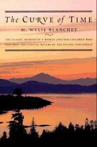 The Curve of Time : The Classic Memoir of a Woman and Her Children Who Explored the Coastal Waters of the Pacific Northwest