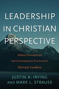 Leadership in Christian Perspective: Biblical Foundations and Contemporary Practices for Servant Leaders