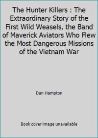 The Hunter Killers : The Extraordinary Story of the First Wild Weasels, the Band of Maverick...