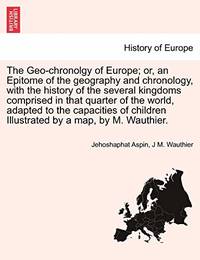 The Geo-Chronolgy of Europe; Or, an Epitome of the Geography and Chronology, with the History of...