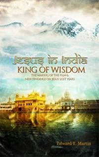 Jesus in India : The MAKING of the FILM and NEW FINDINGS on JESUS' LOST YEARS: KING of WISDOM