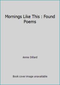 Mornings Like This : Found Poems by Annie Dillard - 1995