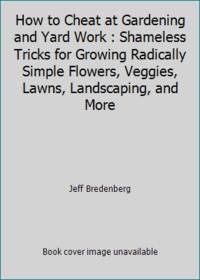 How to Cheat at Gardening and Yard Work : Shameless Tricks for Growing Radically Simple Flowers,...