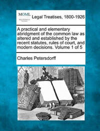 A Practical and Elementary Abridgment of the Common Law as Altered and Established by the Recent...