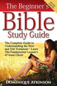 The Bible: The Beginner's Bible Study Guide: The Complete Guide to Understanding the Old and New...