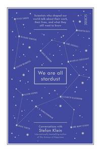 We Are All Stardust: scientists who shaped our world talk about their work, their lives, and what they still want to know by Klein, Stefan