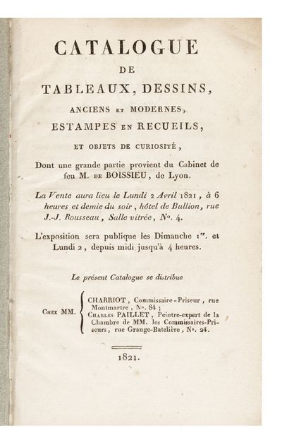 Catalogue de Tableaux, Dessins, anciens et modernes, Estampes et Recueils, et Objets de curiosité, dont une grande partie provient du Cabinet de feu M. de Boissieu, de Lyon. La Vente aura lieu le Lundi 2 Avril 1821…