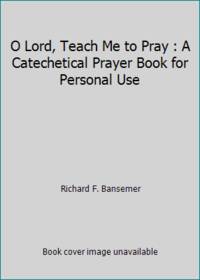 O Lord, Teach Me to Pray : A Catechetical Prayer Book for Personal Use