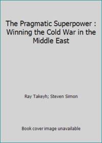 The Pragmatic Superpower : Winning the Cold War in the Middle East