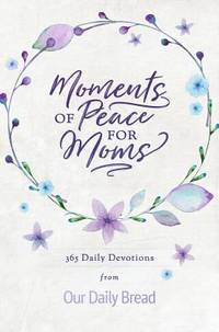 Moments of Peace for Moms : 365 Daily Devotions from Our Daily Bread