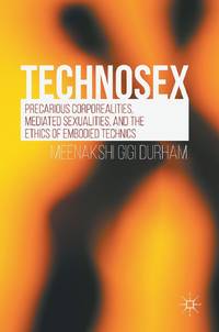 Technosex : Precarious Corporealities, Mediated Sexualities, and the Ethics of Embodied Technics