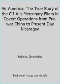 image of Air America: The True Story of the C.I.A.'s Mercenary Fliers in Covert Operations from Pre-war China to Present Day Nicaragua