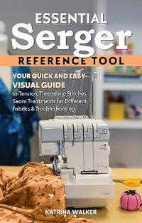 Essential Serger Reference Tool: Your Quick and Easy Visual Guide to Tension, Threading,...