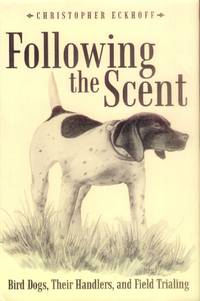 Following the Scent; Bird Dogs, Their Handlers, and Field Training by Eckhoff, Christopher - 2010