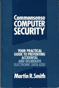 Commonsense Computer Security: Your Practical Guide to Preventing Accidental and Deliberate Electronic Data Loss by Martin R Smith - Paperback - 1989 - from Bookbarn International (SKU: 2029192)