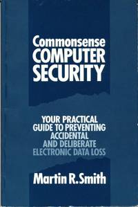 Commonsense Computer Security: Your Practical Guide to Preventing Accidental and Deliberate Electronic Data Loss by Smith, Martin R - 1989