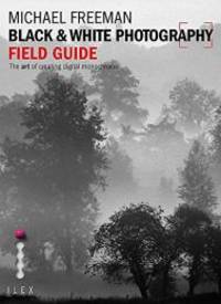 Black &amp; White Photography Field Guide by Michael Freeman - 2013-03-08