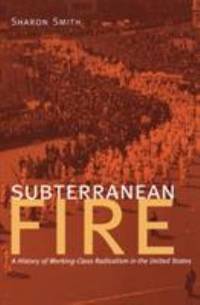 Subterranean Fire : A History of Working-Class Radicalism in the United States