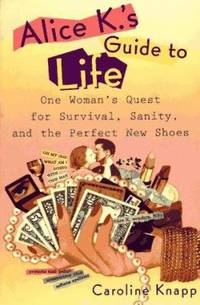Alice K's Guide to Life : One Woman's Quest for Survival, Sanity, and the Perfect New Shoes
