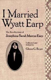 I Married Wyatt Earp: The Recollections of Josephine Sarah Marcus Earp by Boyer, Glenn C