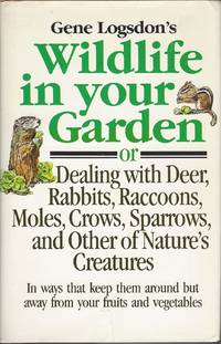 cover of Gene Logsdon's Wildlife in Your Garden Or Dealing With Deer, Rabbits, Raccoons, Moles, Crows, Sparrows, and Other of Nature's Creatures : In Ways th