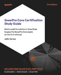 SnowPro Core Certification Study Guide: Build a solid foundation in Snowflake to pass the SnowPro Core exam on the first attempt