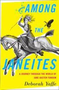 Among the Janeites : A Journey Through the World of Jane Austen Fandom by Deborah Yaffe - 2013