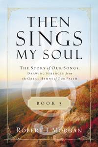 The Then Sings My Soul, Book 3: The Story of Our Songs: Drawing Strength from the Great Hymns of...