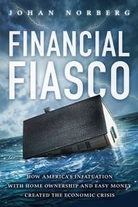 Financial Fiasco: How America's Infatuation with Home Ownership and Easy Money Created the...
