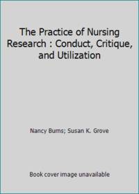 The Practice of Nursing Research : Conduct, Critique, and Utilization by Nancy Burns; Susan K. Grove - 1993