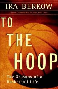 To the Hoop : The Seasons of a Basketball Life