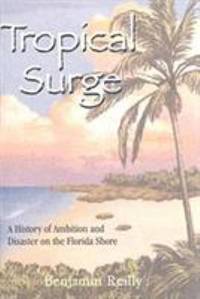 Tropical Surge : A History of Ambition and Disaster on the Florida Shore by Benjamin Reilly - 2005