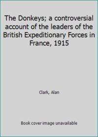 The Donkeys; a controversial account of the leaders of the British Expeditionary Forces in France, 1915 by Clark, Alan - 1962