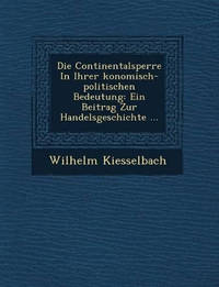 Die Continentalsperre in Ihrer Konomisch-Politischen Bedeutung: Ein Beitrag Zur Handelsgeschichte...