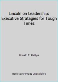 Lincoln on Leadership: Executive Stratagies for Tough Times