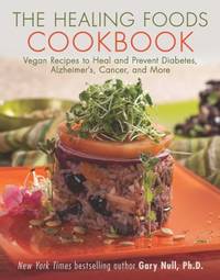 The Healing Foods Cookbook : Vegan Recipes to Heal and Prevent Diabetes, Alzheimer's, Cancer, and...