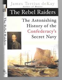 The Rebel Raiders ( The Astonishing History Of The Confederacy's Secret Navy )