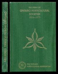 THE STORY OF ONTARIO HORTICULTURAL SOCIETIES 1854 - 1973 by Dodds, Philip F.; Markle, H. E. (introduction by Denis Flanagan) - 2006