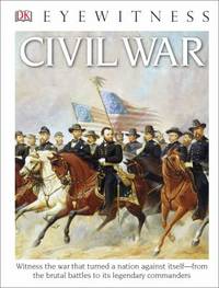 Eyewitness Civil War: Witness the War That Turned a Nation Against Itselfâ From the Brutal Battles to I