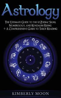 Astrology: The Ultimate Guide to the 12 Zodiac Signs, Numerology, and Kundalini Rising + A...
