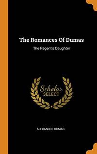 The Romances of Dumas: The Regent&#039;s Daughter by Alexandre Dumas