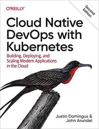 Cloud Native DevOps with Kubernetes: Building, Deploying, and Scaling Modern Applications in the...