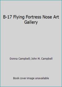 B-17 Flying Fortress Nose Art Gallery by John M. Campbell; Donna Campbell - 1993