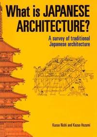 What Is Japanese Architecture? : A Survey of Traditional Japanese Architecture by Kazuo Nishi - 1996