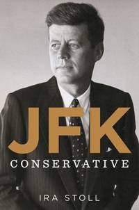 JFK, Conservative by Ira Stoll - 2013